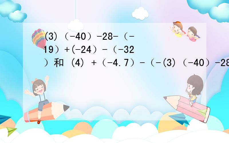 (3)（-40）-28-（-19）+(-24）-（-32）和 (4) +（-4.7）-（-(3)（-40）-28-（-19）+(-24）-（-32）和    (4) +（-4.7）-（-8.9）-7.5+(-6)