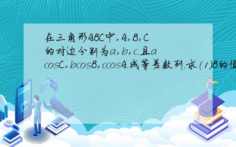 在三角形ABC中,A,B,C的对边分别为a,b,c.且acosC,bcosB,ccosA.成等差数列.求(1)B的值.(2)求2sin^2A+c...在三角形ABC中,A,B,C的对边分别为a,b,c.且acosC,bcosB,ccosA.成等差数列.求(1)B的值.(2)求2sin^2A+cos(A-C)的范围