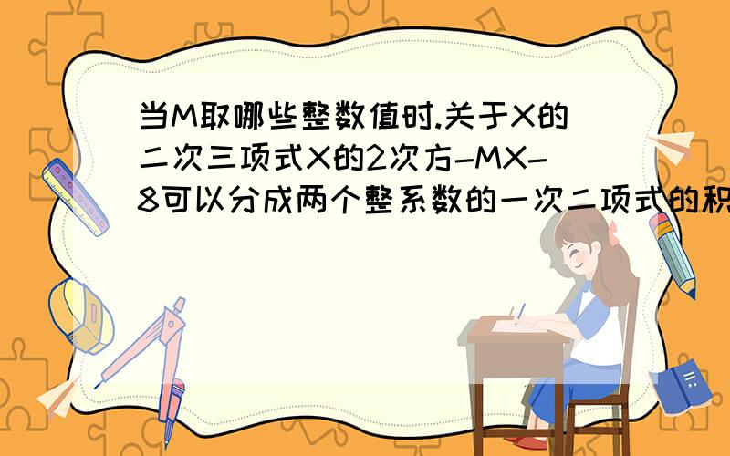 当M取哪些整数值时.关于X的二次三项式X的2次方-MX-8可以分成两个整系数的一次二项式的积