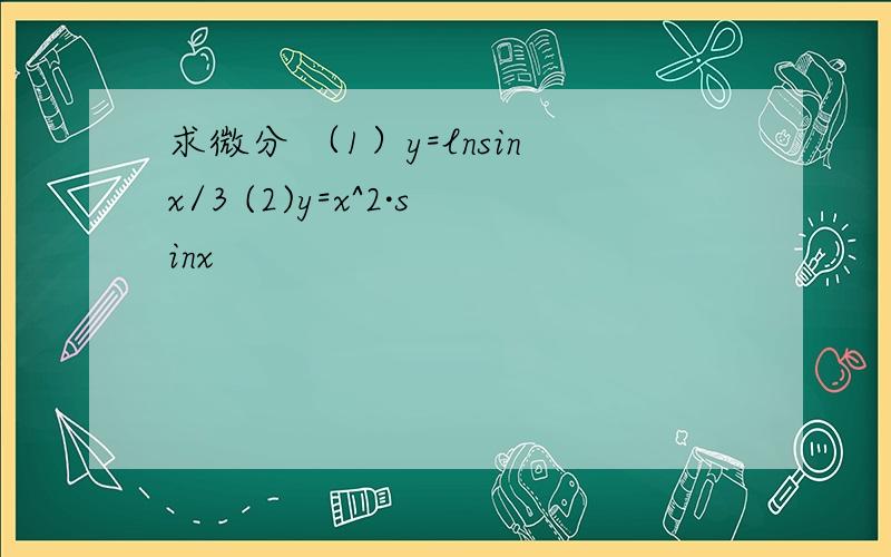求微分 （1）y=lnsinx/3 (2)y=x^2·sinx