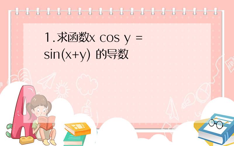 1.求函数x cos y =sin(x+y) 的导数