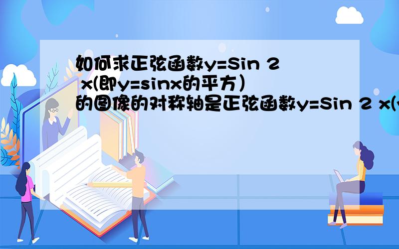 如何求正弦函数y=Sin 2 x(即y=sinx的平方）的图像的对称轴是正弦函数y=Sin 2 x(y=sinx的平方）