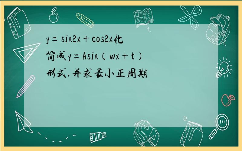 y=sin2x+cos2x化简成y=Asin（wx+t）形式,并求最小正周期