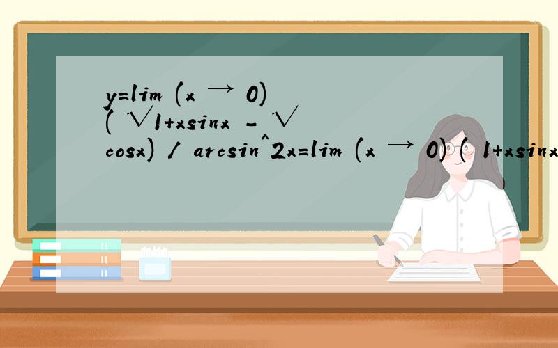 y=lim (x → 0) ( √1+xsinx - √cosx) / arcsin^2x=lim (x → 0) ( 1+xsinx - cosx) / x^2( √1+xsinx +√cosx) =1/2 lim (x → 0) 1-cosx /x^2+ sinx/x这最后那步是怎么得到的,麻烦说的详细点,描述公式,