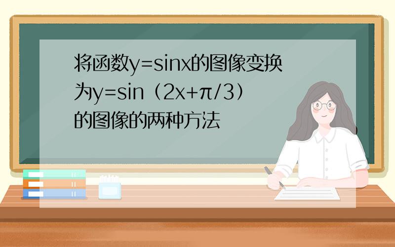 将函数y=sinx的图像变换为y=sin（2x+π/3）的图像的两种方法