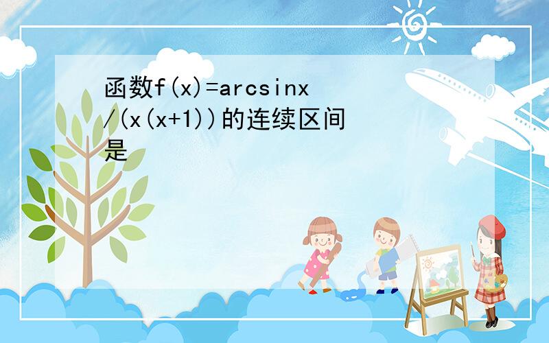 函数f(x)=arcsinx/(x(x+1))的连续区间是