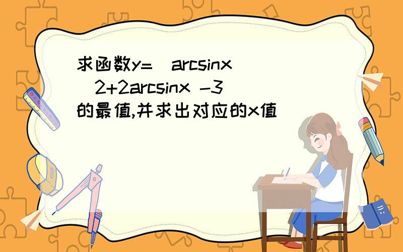 求函数y=(arcsinx)^2+2arcsinx -3的最值,并求出对应的x值