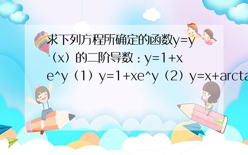 求下列方程所确定的函数y=y（x）的二阶导数：y=1+xe^y（1）y=1+xe^y（2）y=x+arctany