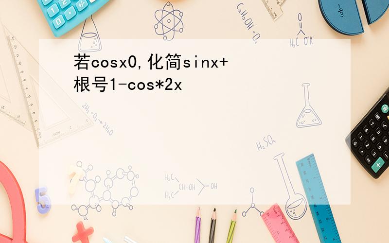 若cosx0,化简sinx+根号1-cos*2x