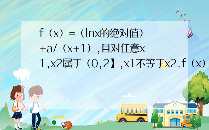 f（x）=（lnx的绝对值）+a/（x+1）,且对任意x1,x2属于（0,2】,x1不等于x2.f（x）=（lnx的绝对值）+a/（x+1）,且对任意x1,x2属于（0,2】,x1不等于x2,都有[g(x2)-g(x1)]/(x2-x1)抱歉是g（x）=（lnx的绝对值）+a/