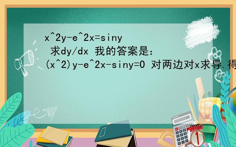 x^2y-e^2x=siny 求dy/dx 我的答案是：(x^2)y-e^2x-siny=0 对两边对x求导.得出 (2x)y' -2(e^2x)-(cosy)y'=0 还有其他项吗?