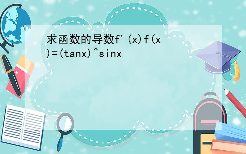 求函数的导数f'(x)f(x)=(tanx)^sinx
