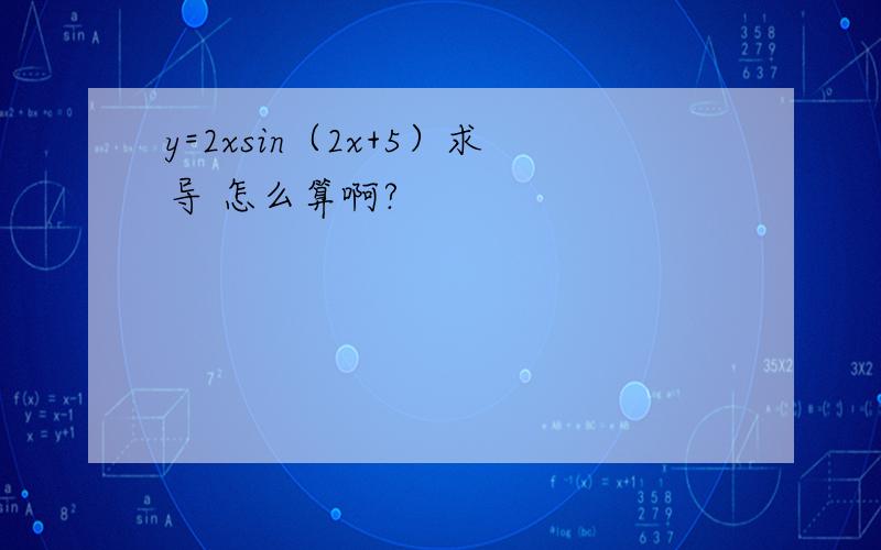 y=2xsin（2x+5）求导 怎么算啊?