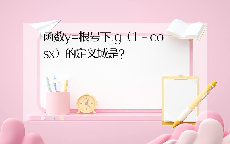 函数y=根号下lg（1-cosx）的定义域是?