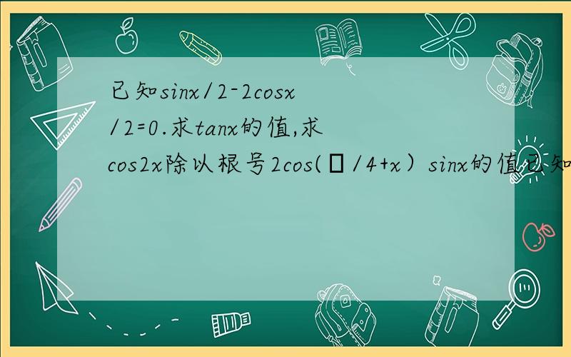 已知sinx/2-2cosx/2=0.求tanx的值,求cos2x除以根号2cos(π/4+x）sinx的值已知sinx/2-2cosx/2=0.求tanx的值,求cos2x除以【根号2·cos(π/4+x）·sinx】的值