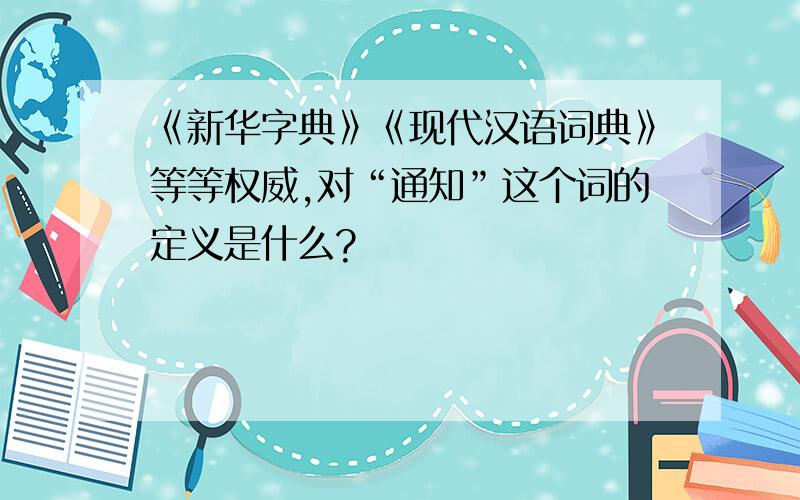 《新华字典》《现代汉语词典》等等权威,对“通知”这个词的定义是什么?