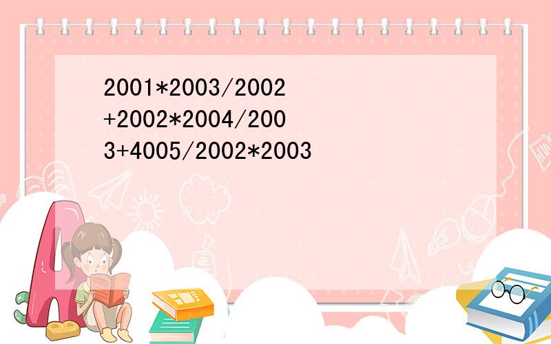 2001*2003/2002+2002*2004/2003+4005/2002*2003