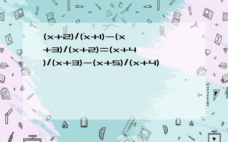 (x+2)/(x+1)-(x+3)/(x+2)=(x+4)/(x+3)-(x+5)/(x+4)