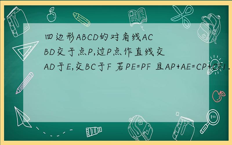四边形ABCD的对角线AC BD交于点P,过P点作直线交AD于E,交BC于F 若PE=PF 且AP+AE=CP+CF1.求证 PA=PC2.若AD=12 AB=15 角DAB=60度 求ABCD的面积?