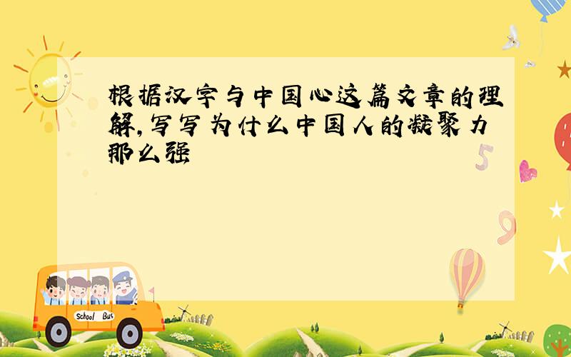 根据汉字与中国心这篇文章的理解,写写为什么中国人的凝聚力那么强