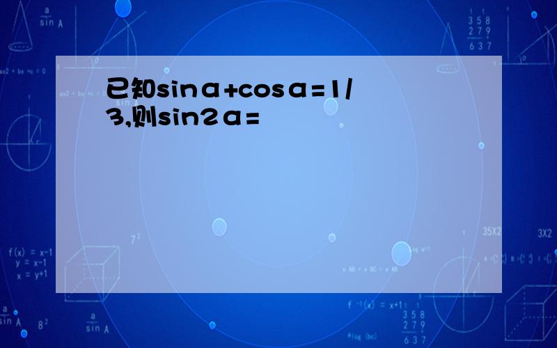 已知sinα+cosα=1/3,则sin2α=