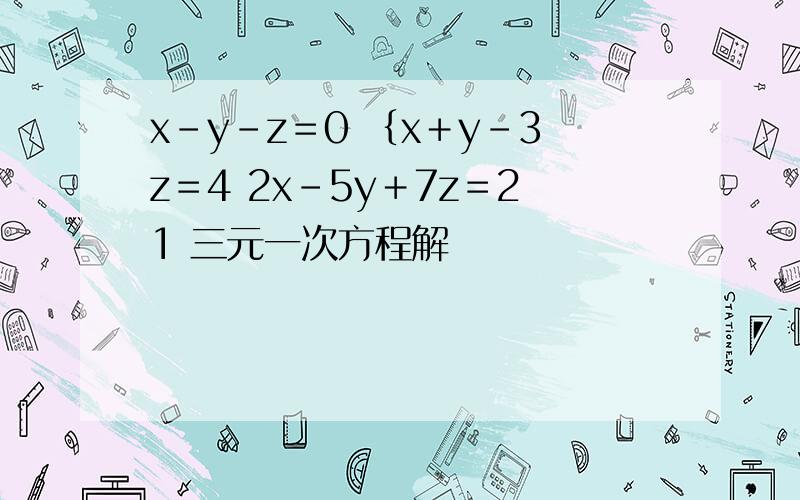 x－y－z＝0 ｛x＋y－3z＝4 2x－5y＋7z＝21 三元一次方程解