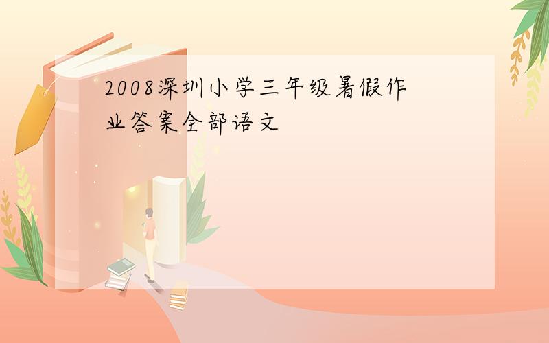2008深圳小学三年级暑假作业答案全部语文