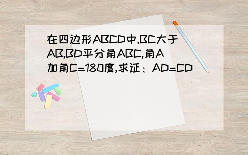 在四边形ABCD中,BC大于AB,BD平分角ABC,角A加角C=180度,求证：AD=CD
