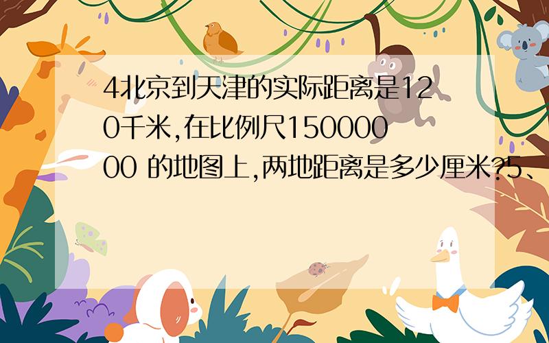 4北京到天津的实际距离是120千米,在比例尺15000000 的地图上,两地距离是多少厘米?5、下面是一个直角三