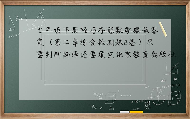 七年级下册轻巧夺冠数学银版答案（第二章综合检测题B卷）只要判断选择还要填空北京教育出版社