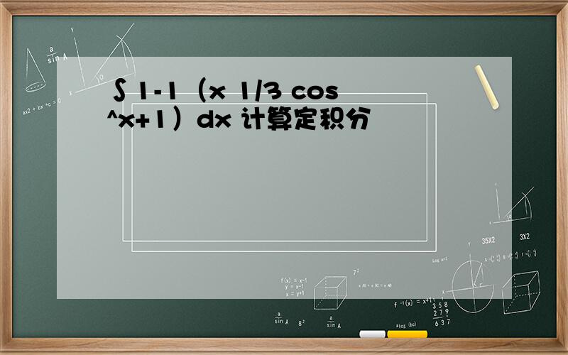 ∫1-1（x 1/3 cos^x+1）dx 计算定积分