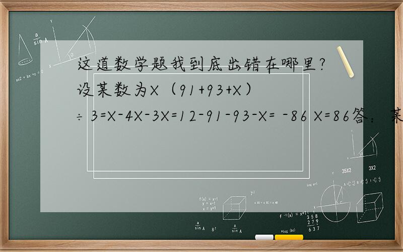 这道数学题我到底出错在哪里?设某数为X（91+93+X）÷3=X-4X-3X=12-91-93-X= -86 X=86答：某数是86.