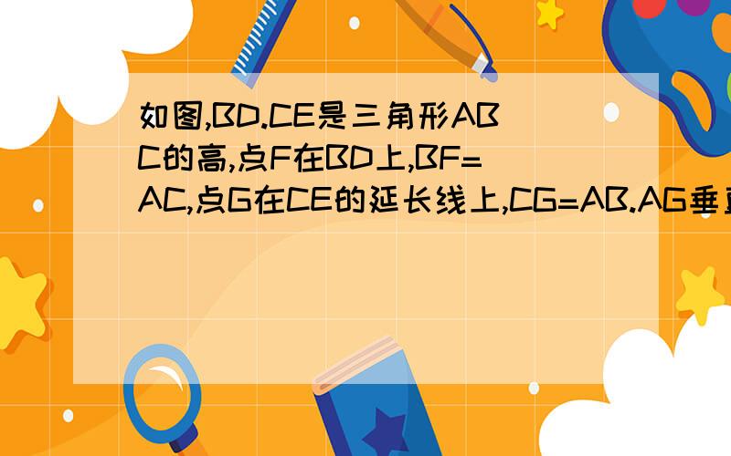 如图,BD.CE是三角形ABC的高,点F在BD上,BF=AC,点G在CE的延长线上,CG=AB.AG垂直AF吗说明理由.