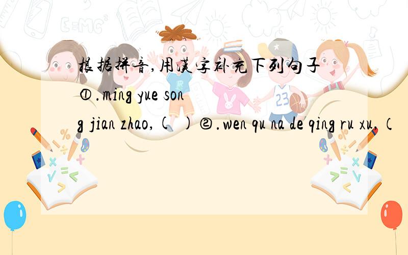 根据拼音,用汉字补充下列句子①.ming yue song jian zhao,( )②.wen qu na de qing ru xu,（ ）是要括号里的答案
