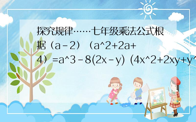 探究规律……七年级乘法公式根据（a-2）（a^2+2a+4）=a^3-8(2x-y) (4x^2+2xy+y^2)=8x^3-y^3发现一个什么乘法公式（请用汗a b的字母表示）下列各式能用发现的乘法公式计算的是（）A(a-3)(a^2-3a+9)B(2m-n)(2m