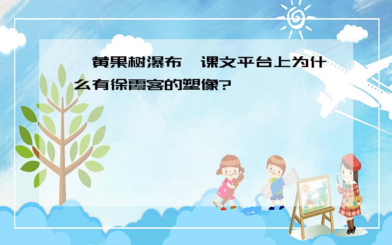 《黄果树瀑布》课文平台上为什么有徐霞客的塑像?