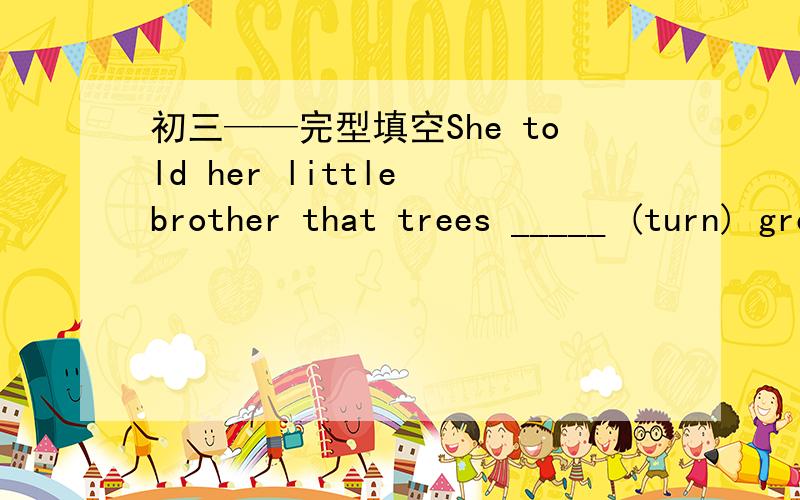 初三——完型填空She told her little brother that trees _____ (turn) green in Spring.