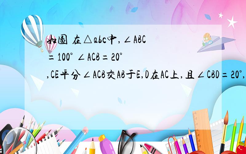 如图 在△abc中,∠ABC=100° ∠ACB=20°,CE平分∠ACB交AB于E,D在AC上,且∠CBD=20°,求∠CED?要求用初二上学期以前的知识解决,不要用四点共圆