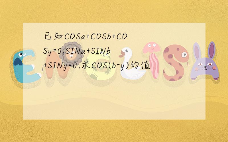 已知COSa+COSb+COSy=0,SINa+SINb+SINy=0,求COS(b-y)的值