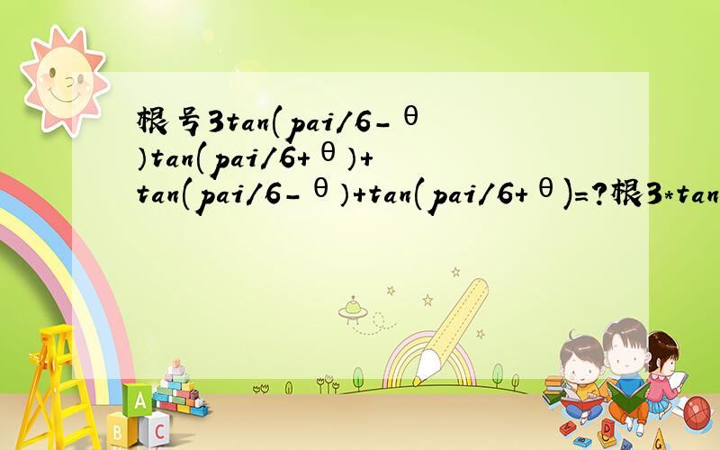 根号3tan(pai/6-θ）tan(pai/6+θ）+tan(pai/6-θ）+tan(pai/6+θ)=?根3*tan(pai/6-θ）*tan(pai/6+θ）+tan(pai/6-θ）+tan(pai/6+θ)=?用三角的恒等变换