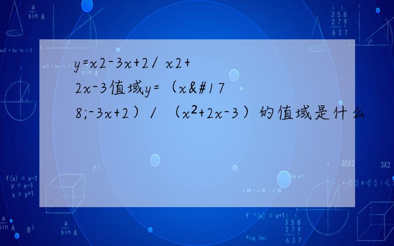 y=x2-3x+2/ x2+2x-3值域y=（x²-3x+2）/ （x²+2x-3）的值域是什么