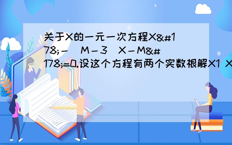 关于X的一元一次方程X²－（M－3）X－M²=0.设这个方程有两个实数根解X1 X2且|X1|=|X2|－2求M的值及方程的解