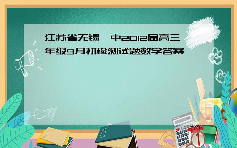 江苏省无锡一中2012届高三年级9月初检测试题数学答案