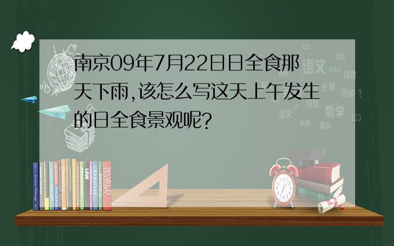 南京09年7月22日日全食那天下雨,该怎么写这天上午发生的日全食景观呢?