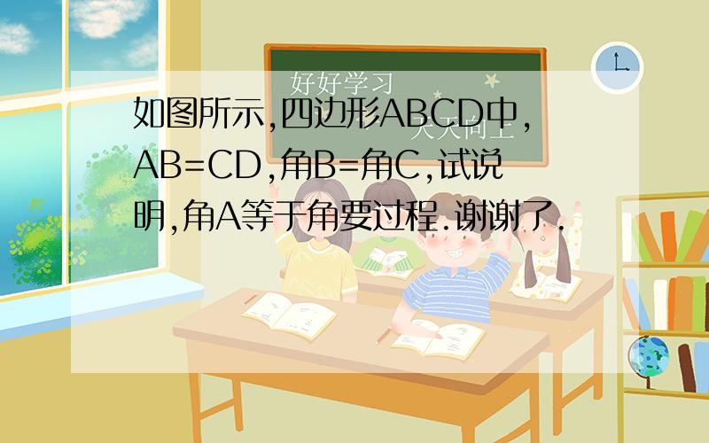 如图所示,四边形ABCD中,AB=CD,角B=角C,试说明,角A等于角要过程.谢谢了.
