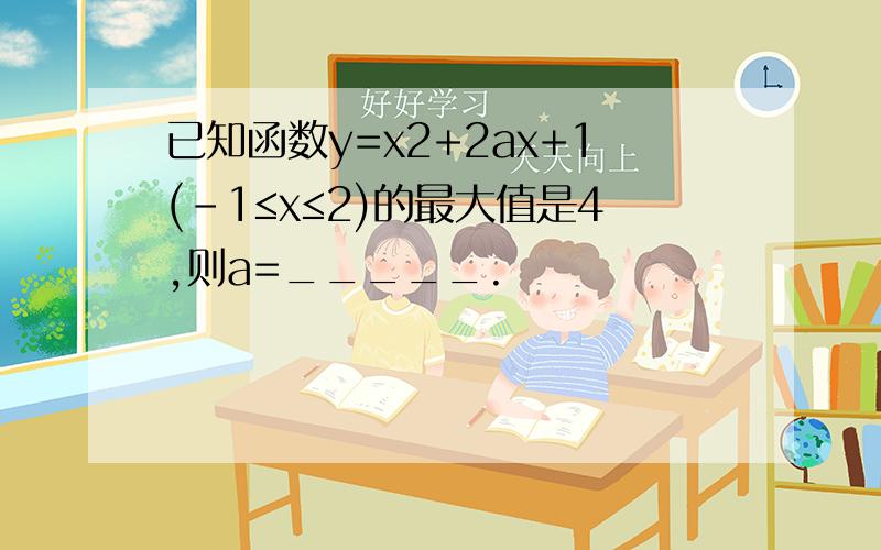 已知函数y=x2+2ax+1(-1≤x≤2)的最大值是4,则a=_____.
