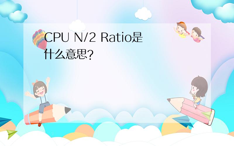 CPU N/2 Ratio是什么意思?