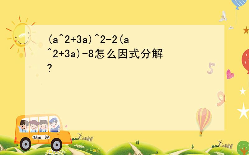 (a^2+3a)^2-2(a^2+3a)-8怎么因式分解?