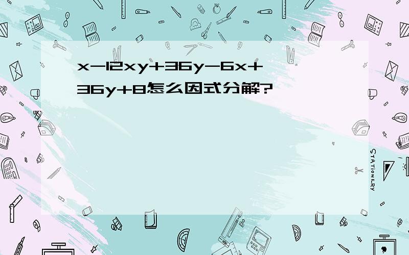 x-12xy+36y-6x+36y+8怎么因式分解?
