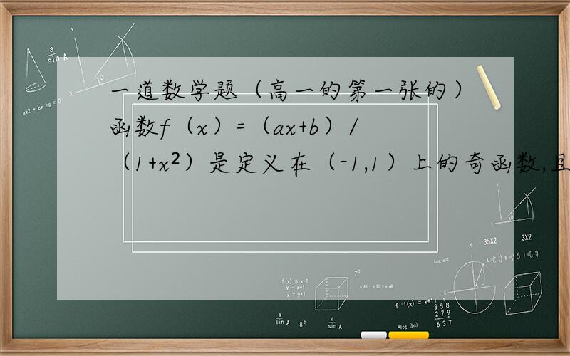 一道数学题（高一的第一张的）函数f（x）=（ax+b）/（1+x²）是定义在（-1,1）上的奇函数,且f(1/2)=2/5.①是确定函数f（x）的解析式；②用定义证明f（x）在（-1,1）上是增函数；③解不等式f